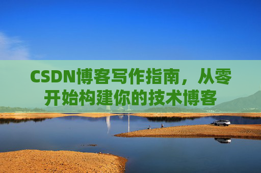 CSDN博客写作指南,从零开始构建你的技术博客