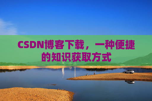 CSDN博客下载,一种便捷的知识获取方式